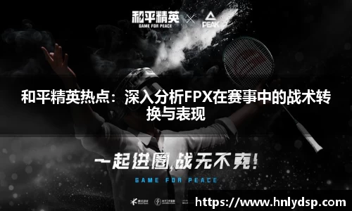 和平精英热点：深入分析FPX在赛事中的战术转换与表现