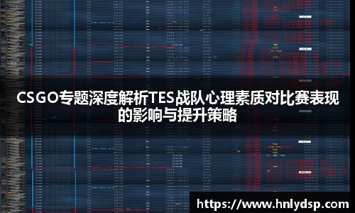 CSGO专题深度解析TES战队心理素质对比赛表现的影响与提升策略