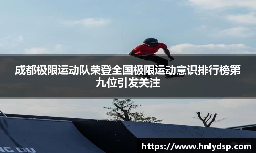 成都极限运动队荣登全国极限运动意识排行榜第九位引发关注